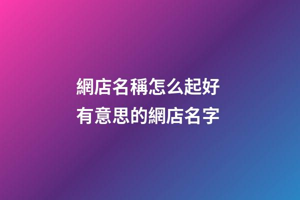 網店名稱怎么起好 有意思的網店名字-第1張-店鋪起名-玄機派